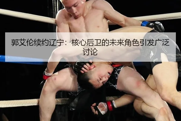 郭艾伦续约辽宁：核心后卫的未来角色引发广泛讨论